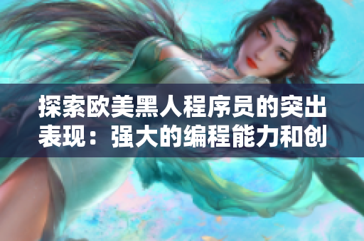 探索欧美黑人程序员的突出表现：强大的编程能力和创新思维