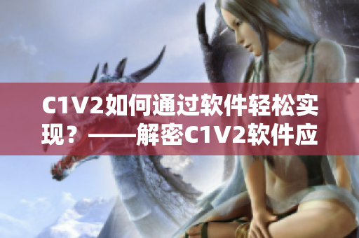 C1V2如何通过软件轻松实现？——解密C1V2软件应用技巧