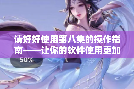 请好好使用第八集的操作指南——让你的软件使用更加得心应手