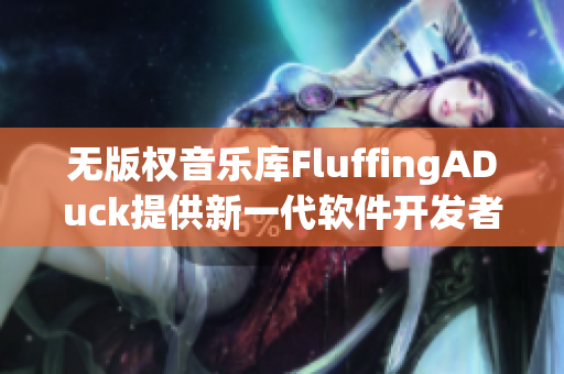 无版权音乐库FluffingADuck提供新一代软件开发者保障