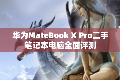 华为MateBook X Pro二手笔记本电脑全面评测