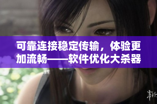 可靠连接稳定传输，体验更加流畅——软件优化大杀器：国产771天线