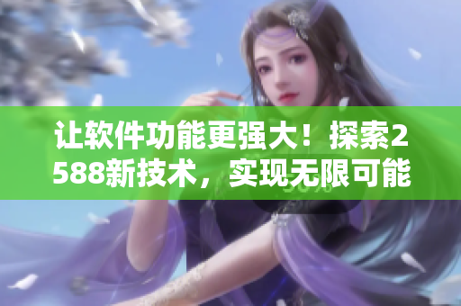 让软件功能更强大！探索2588新技术，实现无限可能