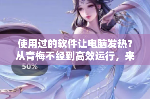 使用过的软件让电脑发热？从青梅不经到高效运行，来试试这些解决方案！