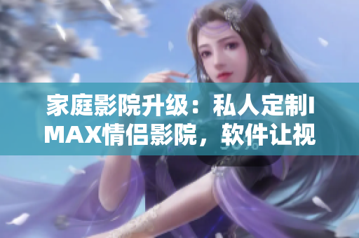 家庭影院升级：私人定制IMAX情侣影院，软件让视觉盛宴更精彩!