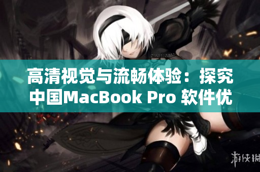 高清视觉与流畅体验：探究中国MacBook Pro 软件优势