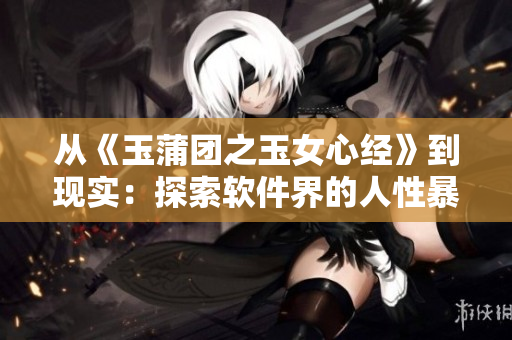 从《玉蒲团之玉女心经》到现实：探索软件界的人性暴露