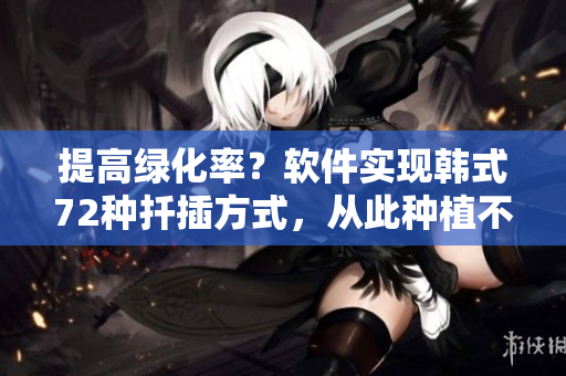 提高绿化率？软件实现韩式72种扦插方式，从此种植不再困难！