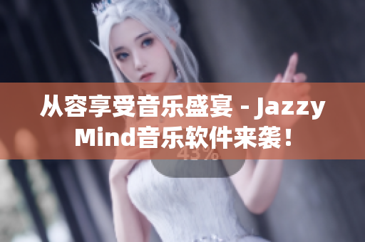 从容享受音乐盛宴 - JazzyMind音乐软件来袭！