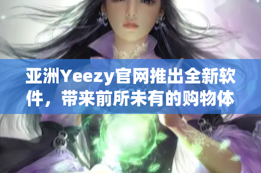 亚洲Yeezy官网推出全新软件，带来前所未有的购物体验