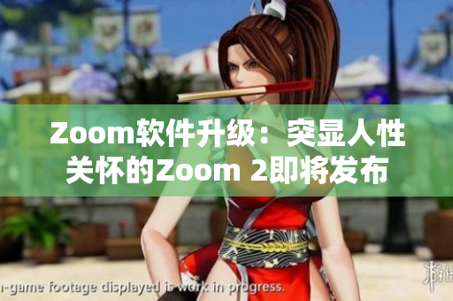 Zoom软件升级：突显人性关怀的Zoom 2即将发布