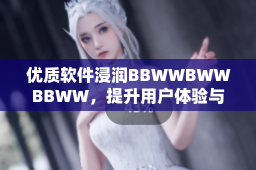 优质软件浸润BBWWBWWBBWW，提升用户体验与效率