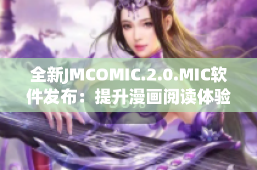 全新JMCOMIC.2.0.MIC软件发布：提升漫画阅读体验