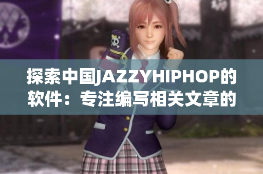 探索中国JAZZYHIPHOP的软件：专注编写相关文章的编辑