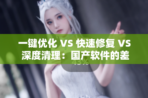 一键优化 VS 快速修复 VS 深度清理：国产软件的差异解析