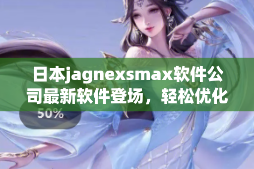 日本jagnexsmax软件公司最新软件登场，轻松优化计算机性能