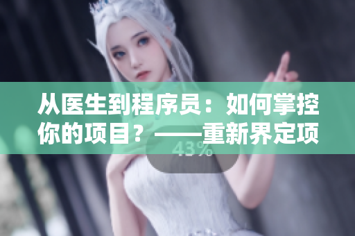 从医生到程序员：如何掌控你的项目？——重新界定项目管理的方法