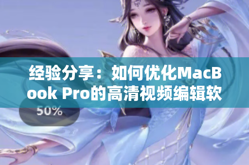 经验分享：如何优化MacBook Pro的高清视频编辑软件？