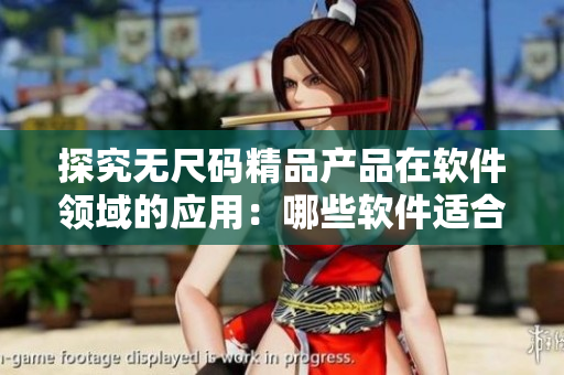 探究无尺码精品产品在软件领域的应用：哪些软件适合采用无尺码模式？