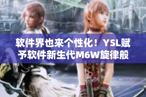 软件界也来个性化！YSL赋予软件新生代M6W旋律般的蜜桃色