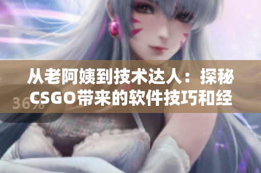 从老阿姨到技术达人：探秘CSGO带来的软件技巧和经验。