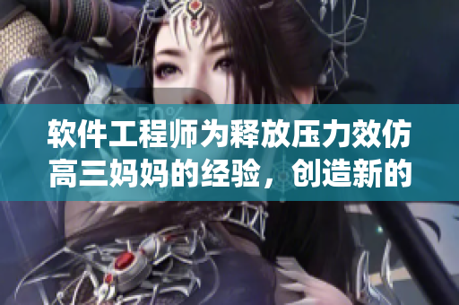 软件工程师为释放压力效仿高三妈妈的经验，创造新的Coding方式！