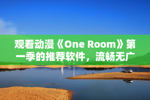 观看动漫《One Room》第一季的推荐软件，流畅无广告的在线体验