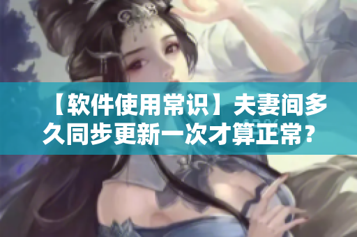 【软件使用常识】夫妻间多久同步更新一次才算正常？