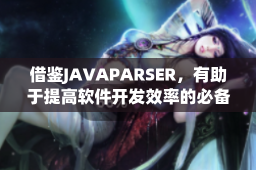 借鉴JAVAPARSER，有助于提高软件开发效率的必备代码复用工具