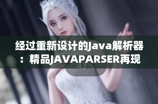 经过重新设计的Java解析器：精品JAVAPARSER再现新生！