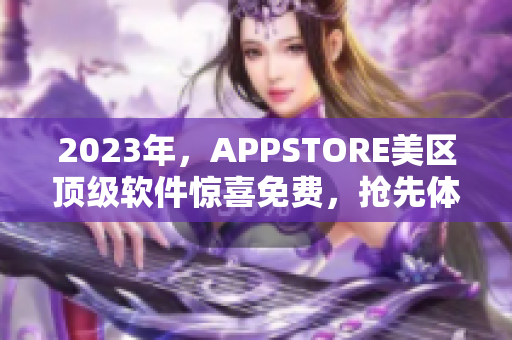 2023年，APPSTORE美区顶级软件惊喜免费，抢先体验！