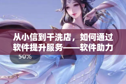 从小信到干洗店，如何通过软件提升服务——软件助力干洗店管理与服务革新