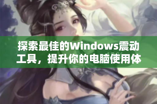 探索最佳的Windows震动工具，提升你的电脑使用体验