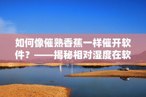 如何像催熟香蕉一样催开软件？——揭秘相对湿度在软件开发中的应用