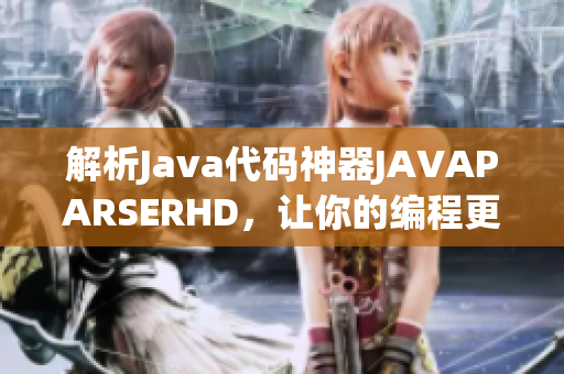 解析Java代码神器JAVAPARSERHD，让你的编程更简单易懂！