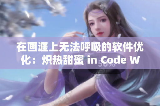 在画涯上无法呼吸的软件优化：炽热甜蜜 in Code World