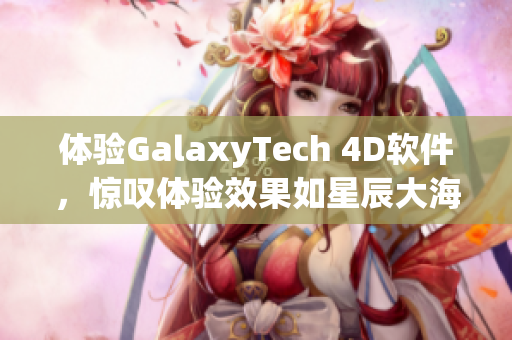 体验GalaxyTech 4D软件，惊叹体验效果如星辰大海