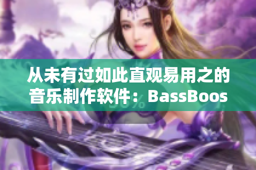 从未有过如此直观易用之的音乐制作软件：BassBoost俄语版正式发布！