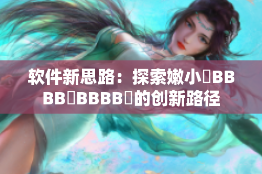 软件新思路：探索嫩小槡BBBB槡BBBB槡的创新路径