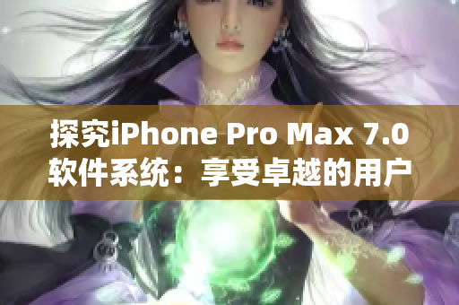 探究iPhone Pro Max 7.0软件系统：享受卓越的用户体验