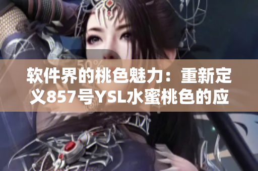 软件界的桃色魅力：重新定义857号YSL水蜜桃色的应用与推荐