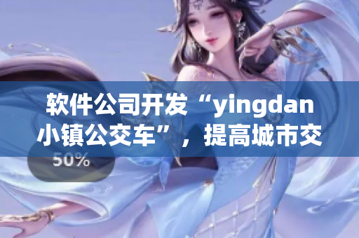 软件公司开发“yingdan小镇公交车”，提高城市交通效率