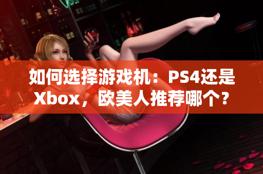 如何选择游戏机：PS4还是Xbox，欧美人推荐哪个？