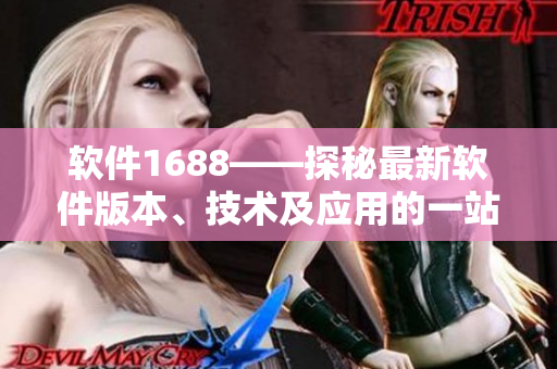软件1688——探秘最新软件版本、技术及应用的一站式信息平台