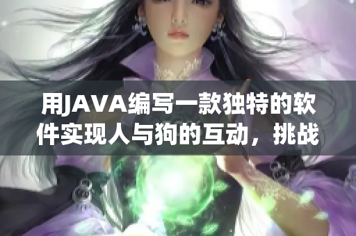 用JAVA编写一款独特的软件实现人与狗的互动，挑战创新的编程技能