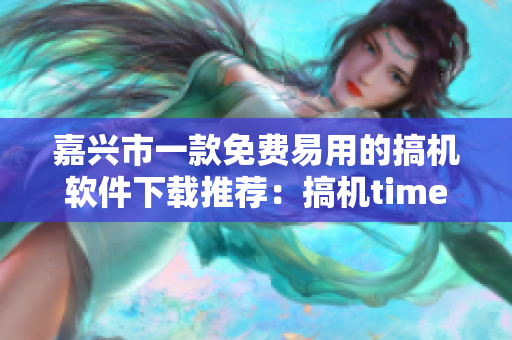 嘉兴市一款免费易用的搞机软件下载推荐：搞机time！