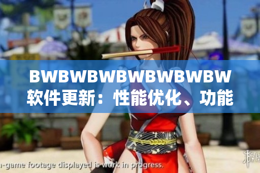 BWBWBWBWBWBWBW软件更新：性能优化、功能增强及解决常见问题