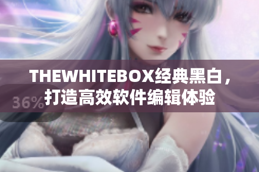 THEWHITEBOX经典黑白，打造高效软件编辑体验