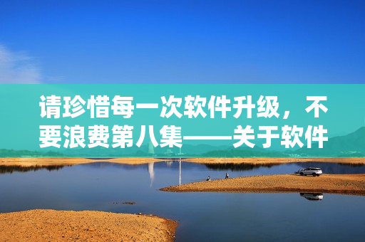 请珍惜每一次软件升级，不要浪费第八集——关于软件更新的重要性