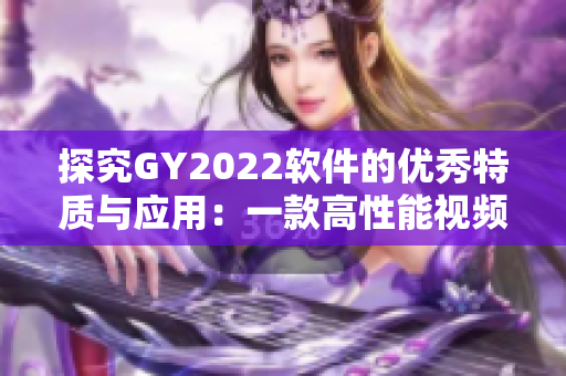 探究GY2022软件的优秀特质与应用：一款高性能视频编辑工具